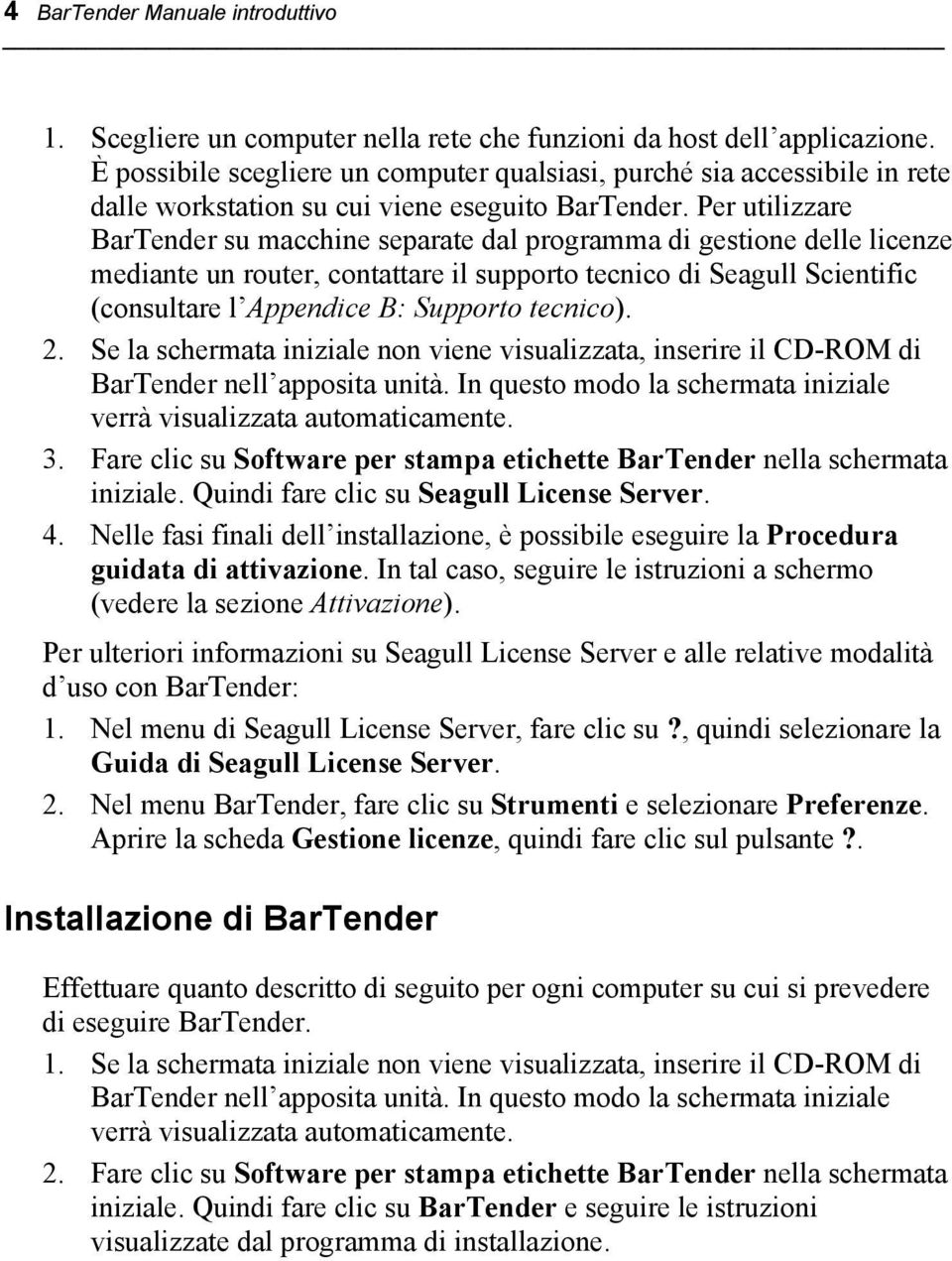 Per utilizzare BarTender su macchine separate dal programma di gestione delle licenze mediante un router, contattare il supporto tecnico di Seagull Scientific (consultare l Appendice B: Supporto