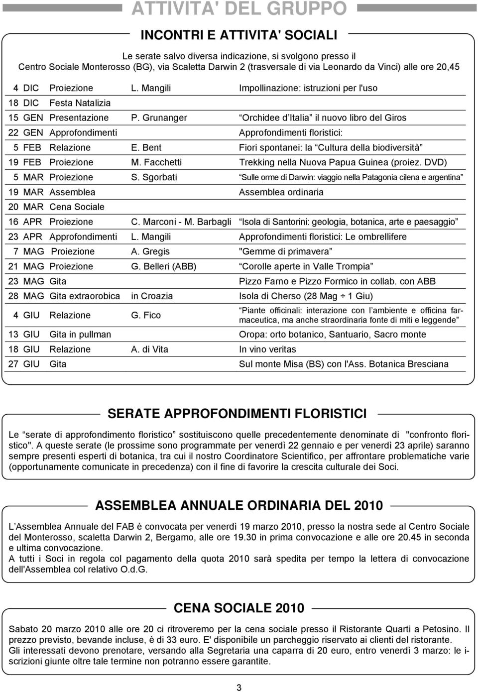 Grunanger Orchidee d Italia il nuovo libro del Giros 22 GEN Approfondimenti Approfondimenti floristici: 5 FEB Relazione E. Bent Fiori spontanei: la Cultura della biodiversità 19 FEB Proiezione M.