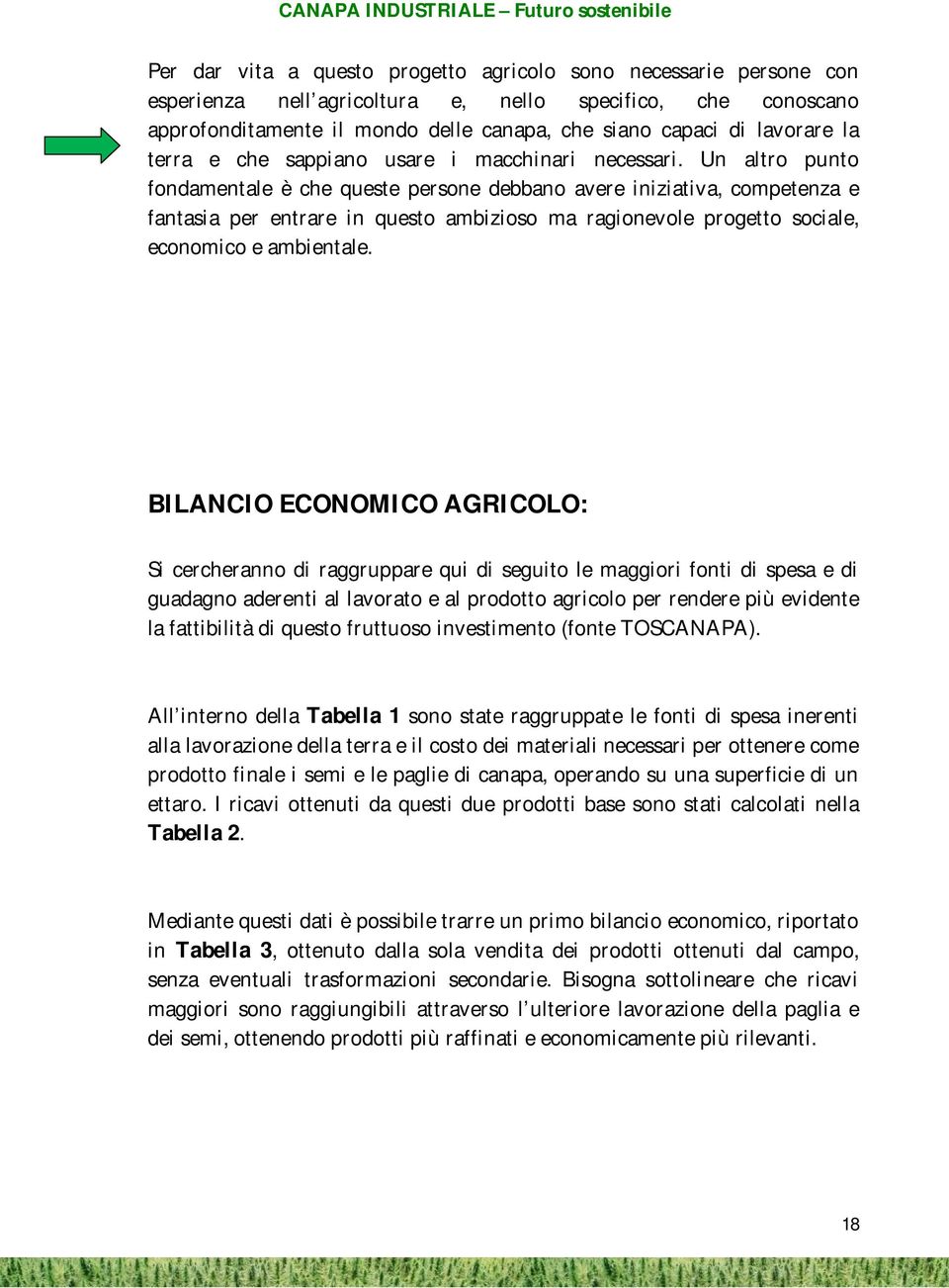 Un altro punto fondamentale è che queste persone debbano avere iniziativa, competenza e fantasia per entrare in questo ambizioso ma ragionevole progetto sociale, economico e ambientale.