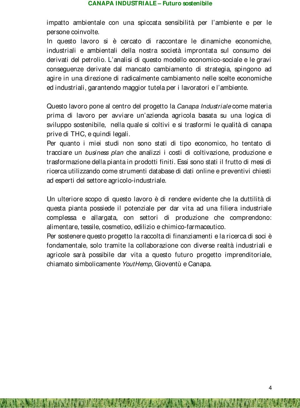 L analisi di questo modello economico-sociale e le gravi conseguenze derivate dal mancato cambiamento di strategia, spingono ad agire in una direzione di radicalmente cambiamento nelle scelte