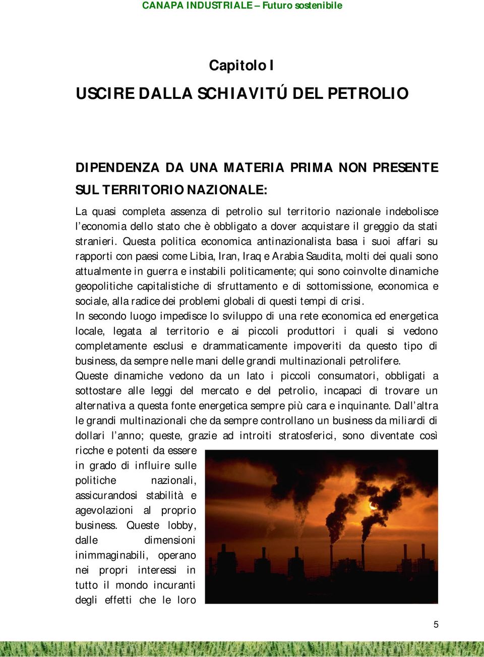 Questa politica economica antinazionalista basa i suoi affari su rapporti con paesi come Libia, Iran, Iraq e Arabia Saudita, molti dei quali sono attualmente in guerra e instabili politicamente; qui