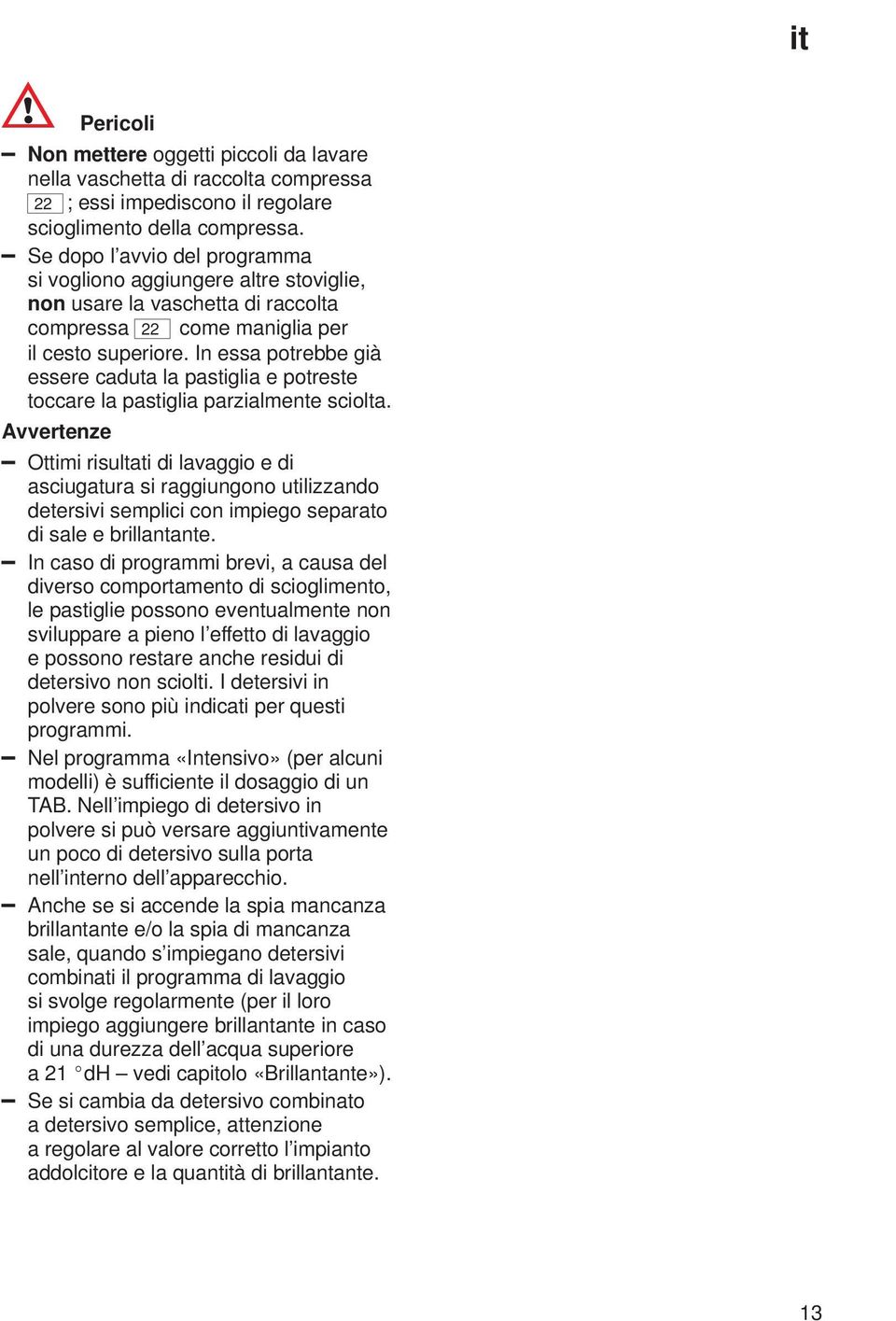 In essa potrebbe già essere caduta la pastiglia e potreste toccare la pastiglia parzialmente sciolta.