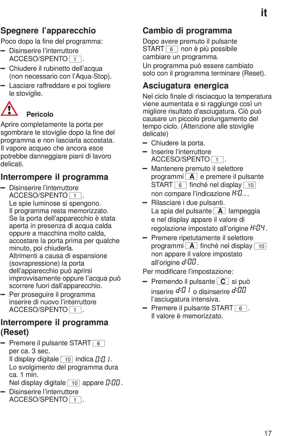 Il vapore acqueo che ancora esce potrebbe danneggiare piani di lavoro delicati. Interrompere il programma Disinserire l interruttore ACCESO/SPENTO 1. Le spie luminose si spengono.