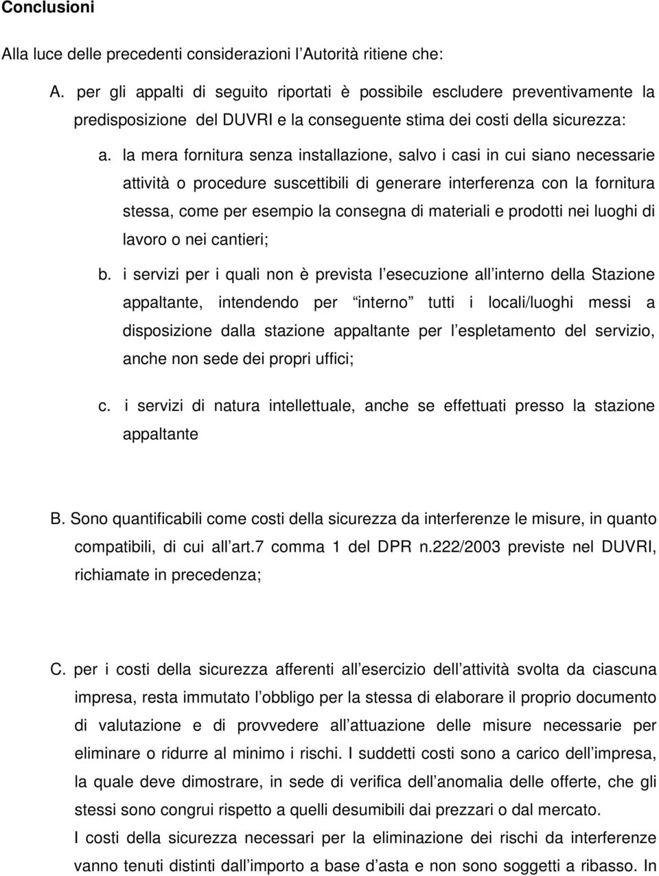 la mera fornitura senza installazione, salvo i casi in cui siano necessarie attività o procedure suscettibili di generare interferenza con la fornitura stessa, come per esempio la consegna di