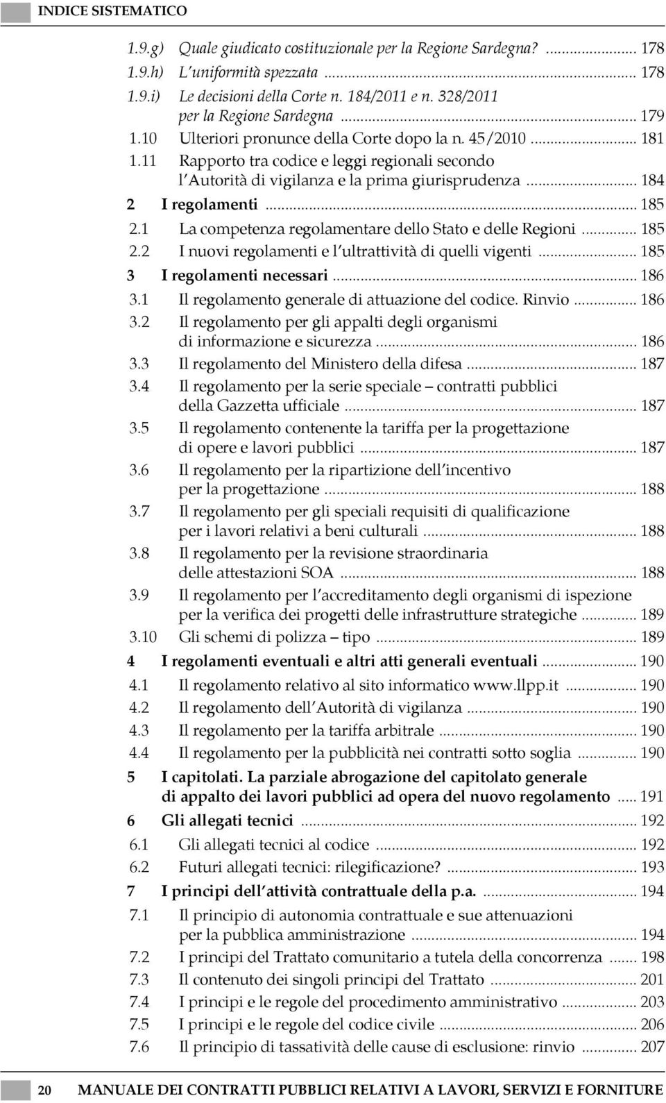 1 La competenza regolamentare dello Stato e delle Regioni... 185 2.2 I nuovi regolamenti e l ultrattività di quelli vigenti... 185 3 I regolamenti necessari... 186 3.