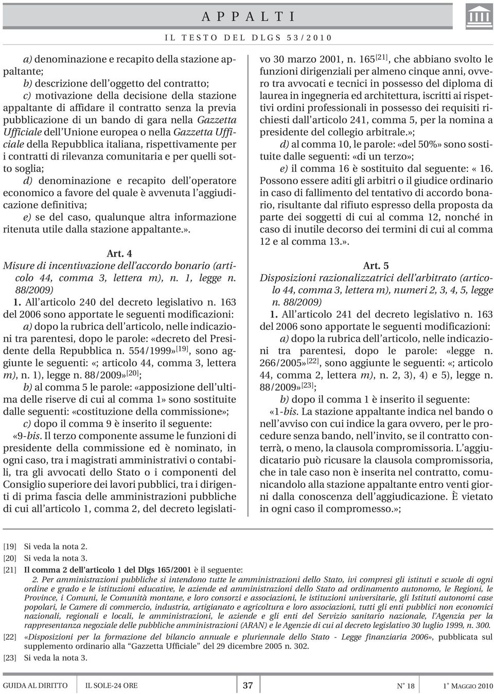 rilevanza comunitaria e per quelli sotto soglia; d) denominazione e recapito dell operatore economico a favore del quale è avvenuta l aggiudicazione definitiva; e) se del caso, qualunque altra