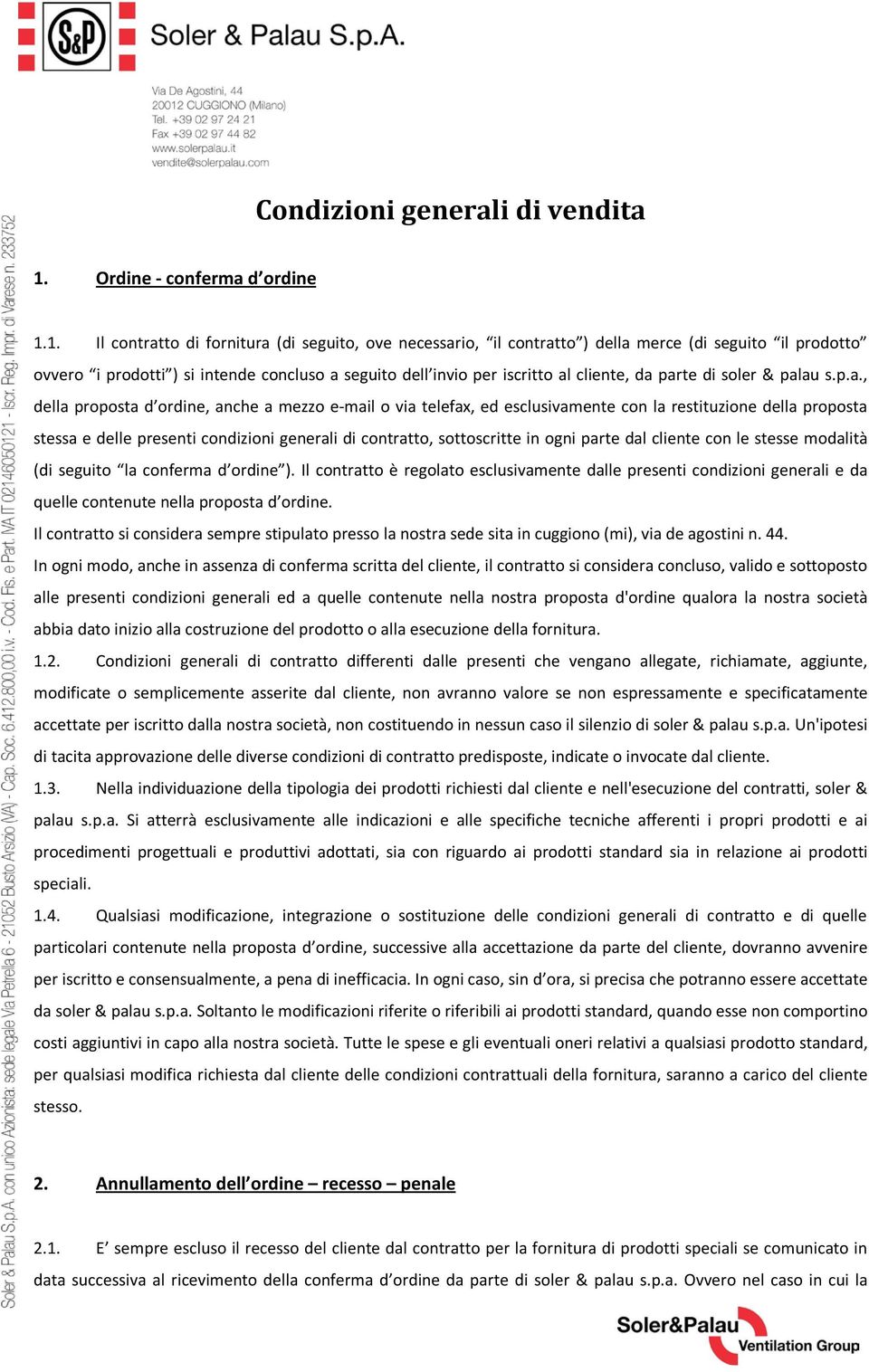 1. Il contratto di fornitura (di seguito, ove necessario, il contratto ) della merce (di seguito il prodotto ovvero i prodotti ) si intende concluso a seguito dell invio per iscritto al cliente, da