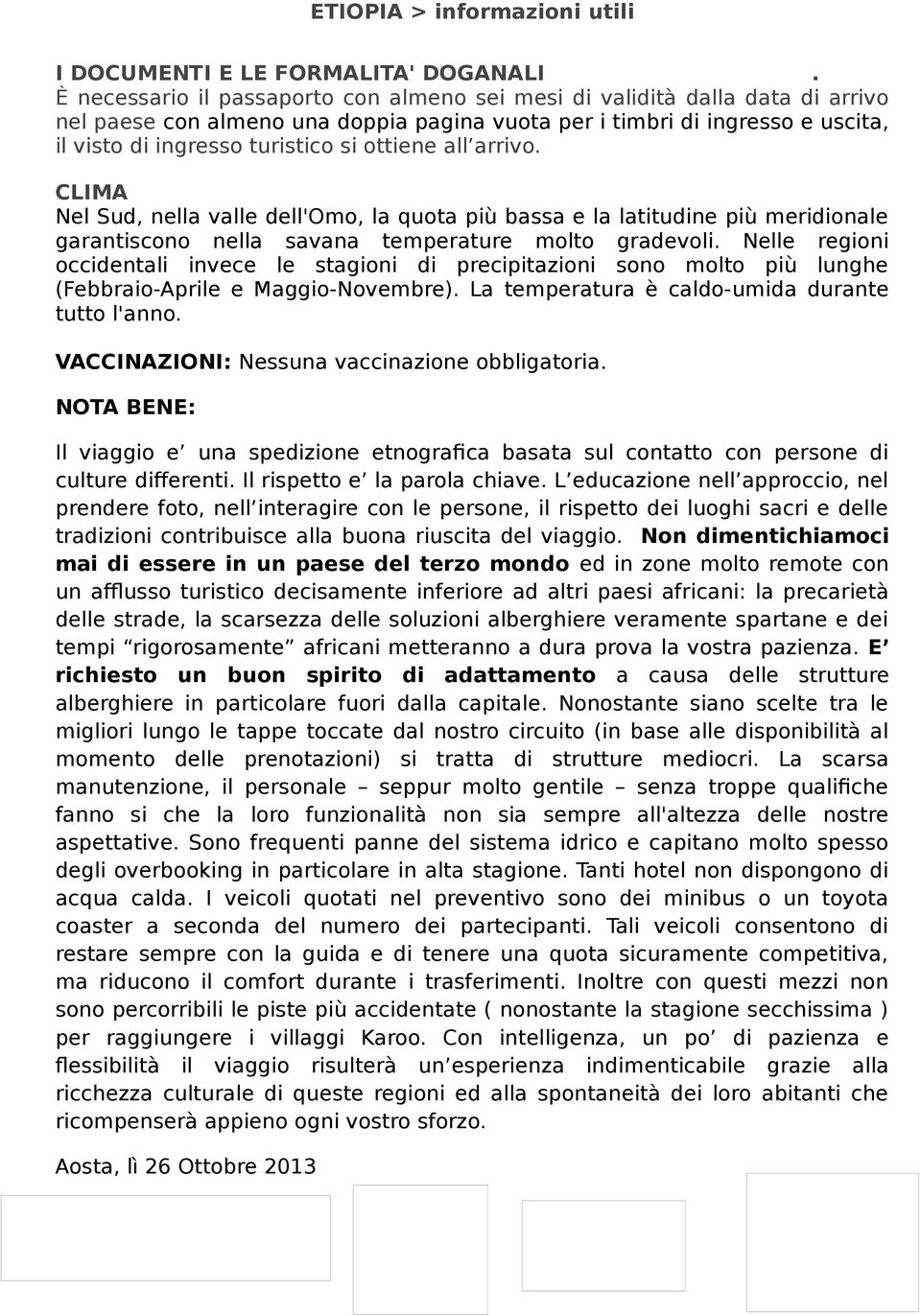 ottiene all arrivo. CLIMA Nel Sud, nella valle dell'omo, la quota più bassa e la latitudine più meridionale garantiscono nella savana temperature molto gradevoli.