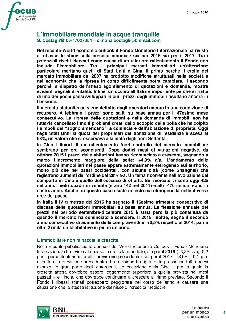 Tra i potenziali rischi elencati come causa di un ulteriore rallentamento il Fondo non include l immobiliare.