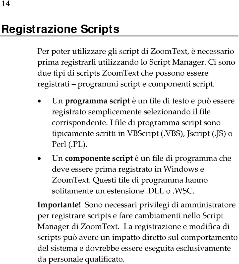 Un programma script è un file di testo e può essere registrato semplicemente selezionando il file corrispondente. I file di programma script sono tipicamente scritti in VBScript (.VBS), Jscript (.