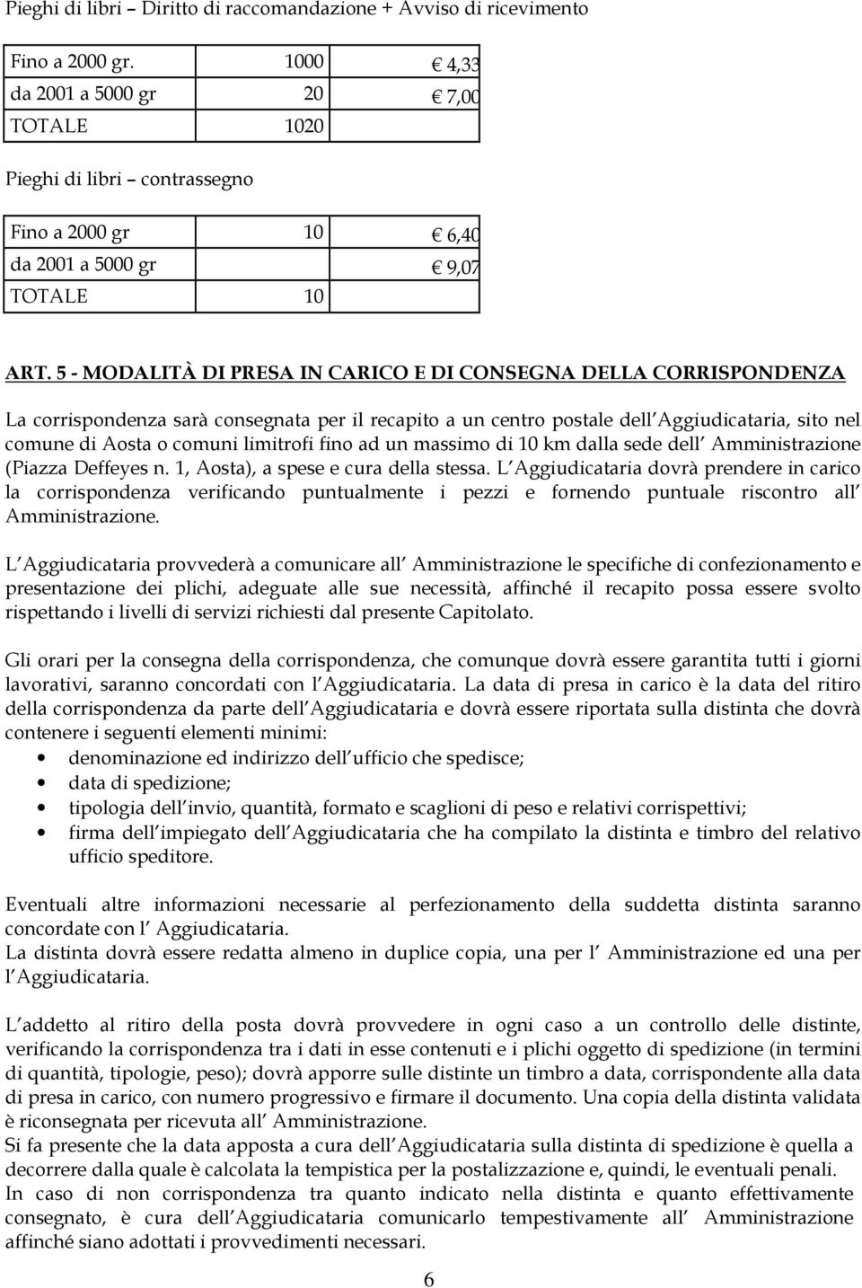 5 - MODALITÀ DI PRESA IN CARICO E DI CONSEGNA DELLA CORRISPONDENZA La corrispondenza sarà consegnata per il recapito a un centro postale dell Aggiudicataria, sito nel comune di Aosta o comuni