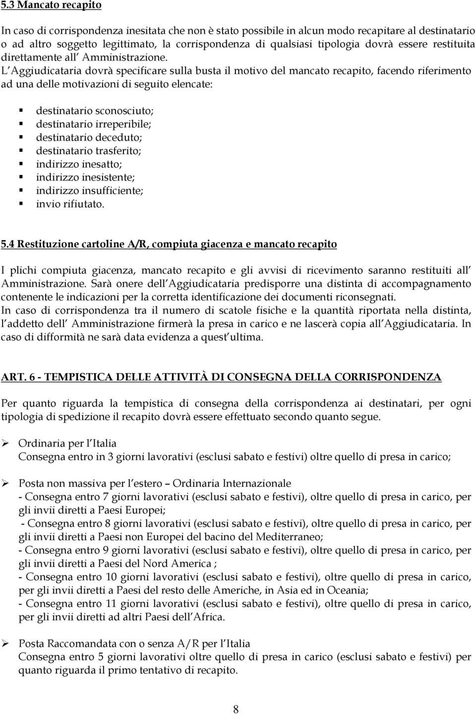 L Aggiudicataria dovrà specificare sulla busta il motivo del mancato recapito, facendo riferimento ad una delle motivazioni di seguito elencate: destinatario sconosciuto; destinatario irreperibile;