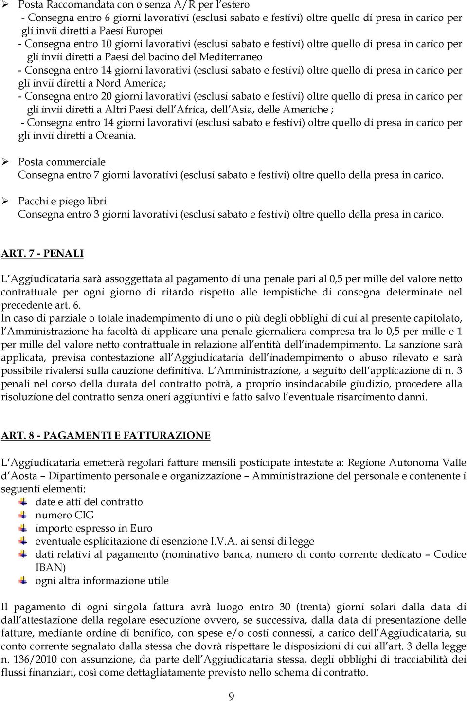 festivi) oltre quello di presa in carico per gli invii diretti a Nord America; - Consegna entro 20 giorni lavorativi (esclusi sabato e festivi) oltre quello di presa in carico per gli invii diretti a