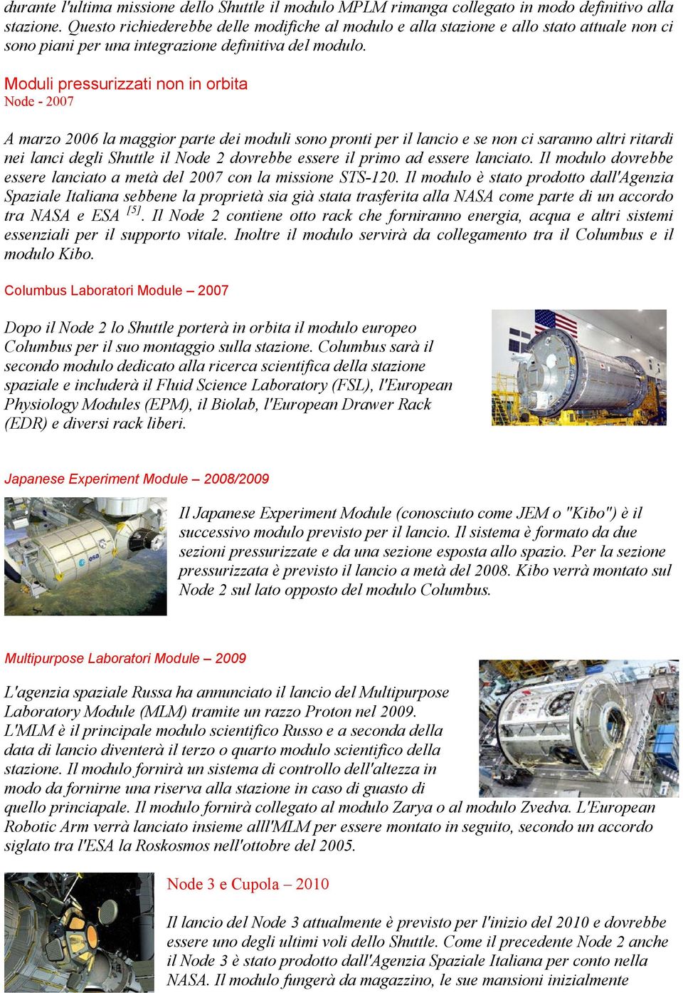 Moduli pressurizzati non in orbita Node - 2007 A marzo la maggior parte dei moduli sono pronti per il lancio e se non ci saranno altri ritardi nei lanci degli Shuttle il Node 2 dovrebbe essere il