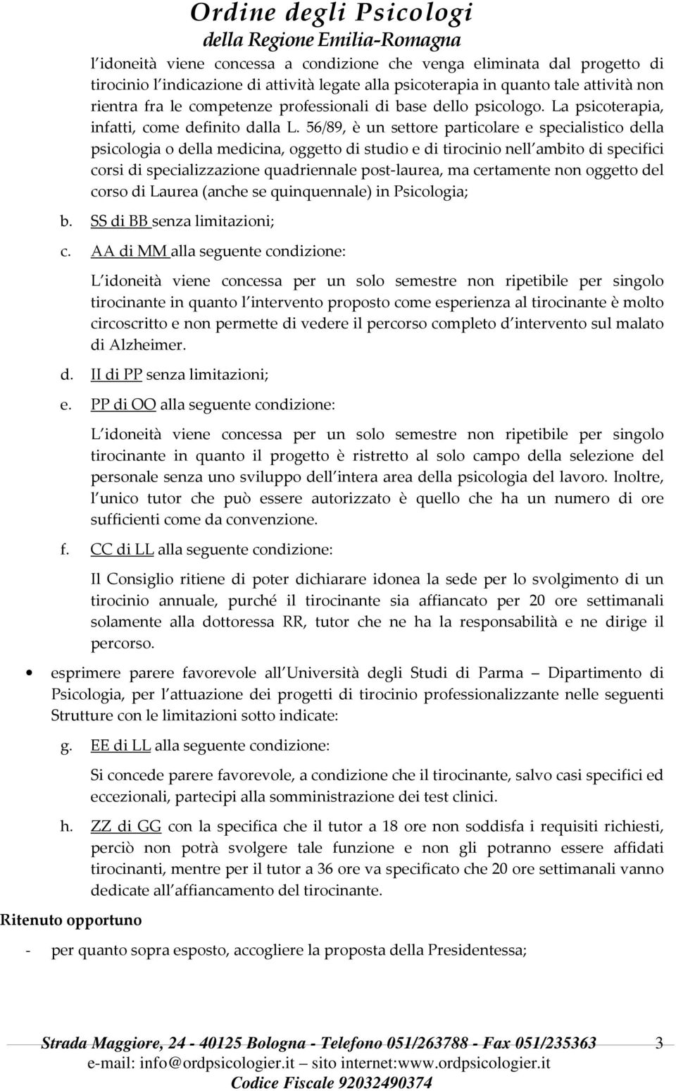 56/89, è un settore particolare e specialistico della psicologia o della medicina, oggetto di studio e di tirocinio nell ambito di specifici corsi di specializzazione quadriennale post-laurea, ma