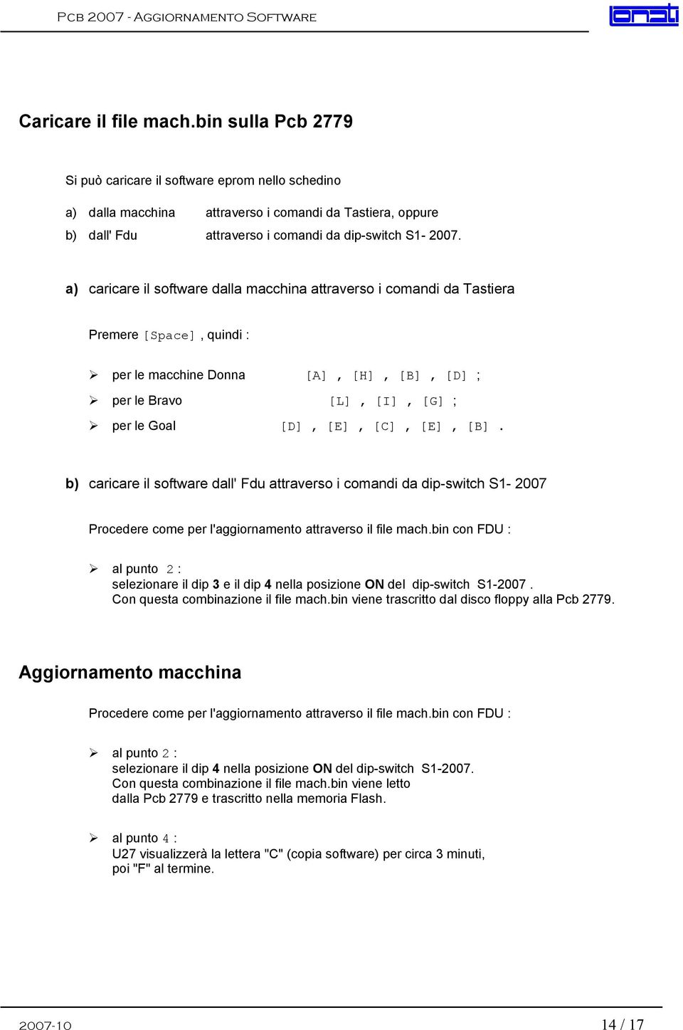 a) caricare il software dalla macchina attraverso i comandi da Tastiera Premere [Space], quindi : per le macchine Donna [A], [H], [B], [D] ; per le Bravo [L], [I], [G] ; per le Goal [D], [E], [C],