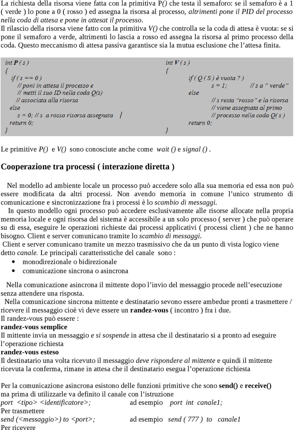 Il rilascio della risorsa viene fatto con la primitiva V() che controlla se la coda di attesa è vuota: se si pone il semaforo a verde, altrimenti lo lascia a rosso ed assegna la risorsa al primo