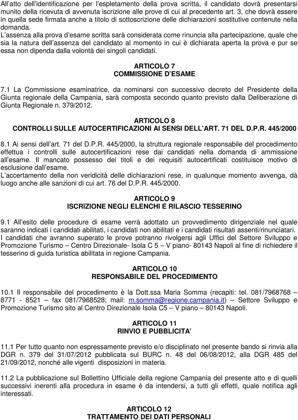 L assenza alla prova d esame scritta sarà considerata come rinuncia alla partecipazione, quale che sia la natura dell assenza del candidato al momento in cui è dichiarata aperta la prova e pur se