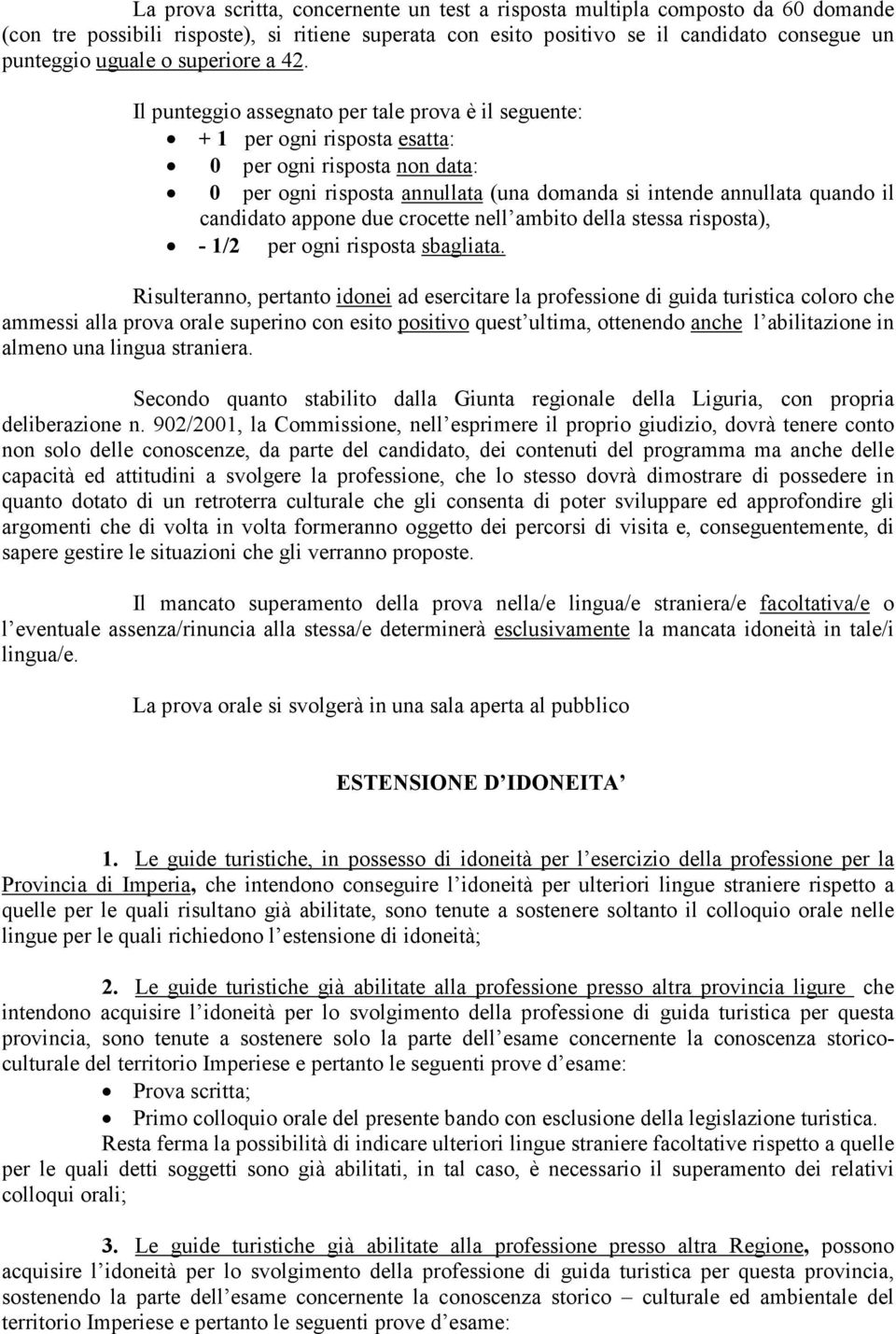 Il punteggio assegnato per tale prova è il seguente: + 1 per ogni risposta esatta: 0 per ogni risposta non data: 0 per ogni risposta annullata (una domanda si intende annullata quando il candidato