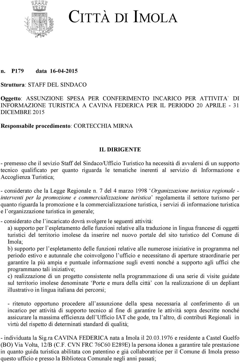 2015 Responsabile procedimento: CORTECCHIA MIRNA IL DIRIGENTE - premesso che il sevizio Staff del Sindaco/Ufficio Turistico ha necessità di avvalersi di un supporto tecnico qualificato per quanto