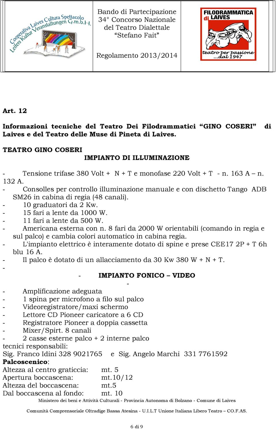 - Consolles per controllo illuminazione manuale e con dischetto Tango ADB SM26 in cabina di regia (48 canali). - 10 graduatori da 2 Kw. - 15 fari a lente da 1000 W. - 11 fari a lente da 500 W.