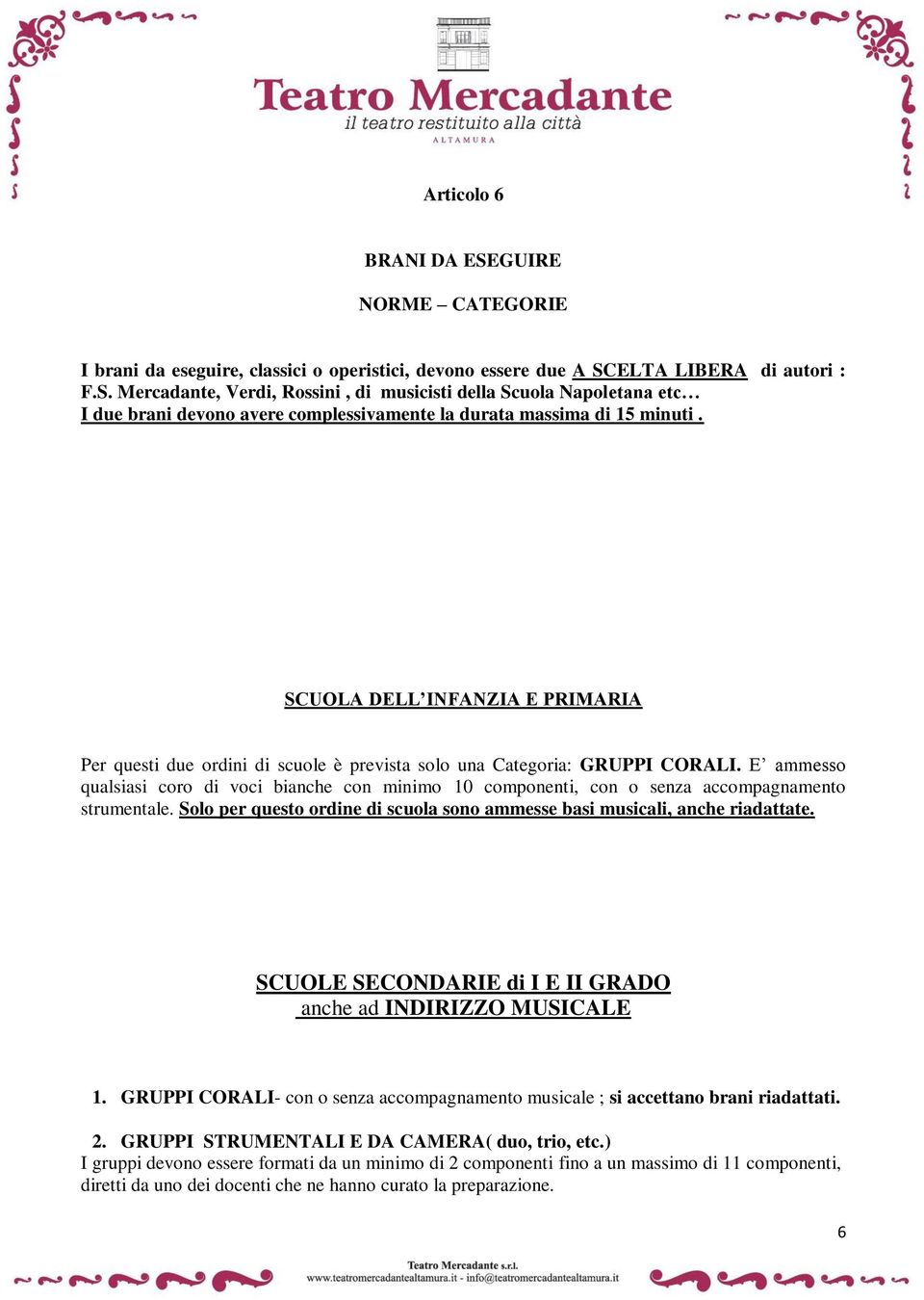 E ammesso qualsiasi coro di voci bianche con minimo 10 componenti, con o senza accompagnamento strumentale. Solo per questo ordine di scuola sono ammesse basi musicali, anche riadattate.