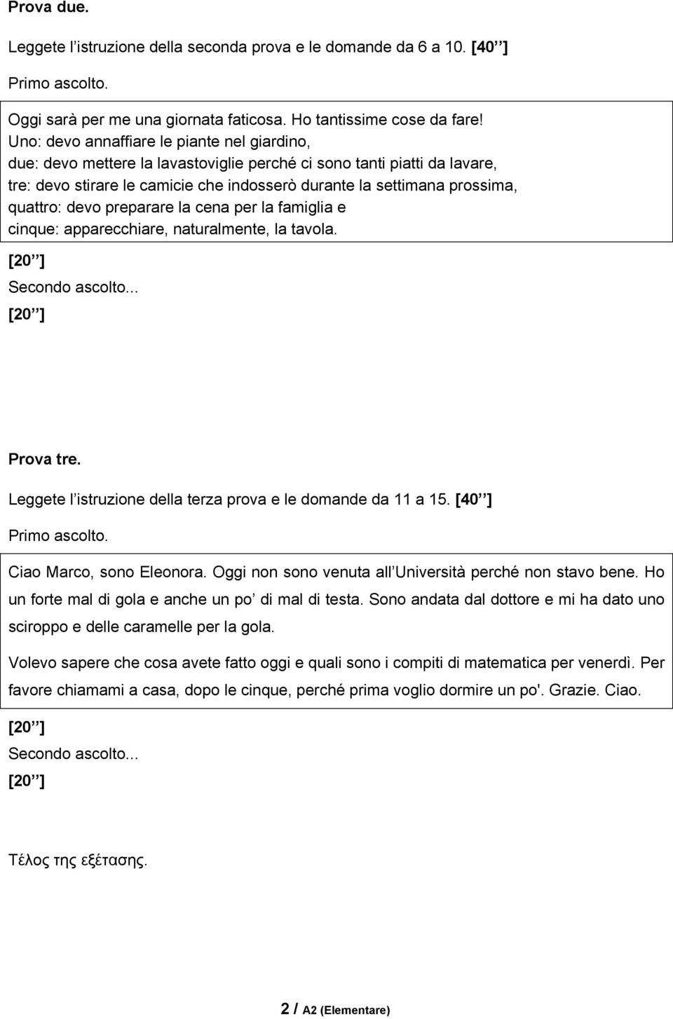 quattro: devo preparare la cena per la famiglia e cinque: apparecchiare, naturalmente, la tavola. [20 ] Secondo ascolto... [20 ] Prova tre.