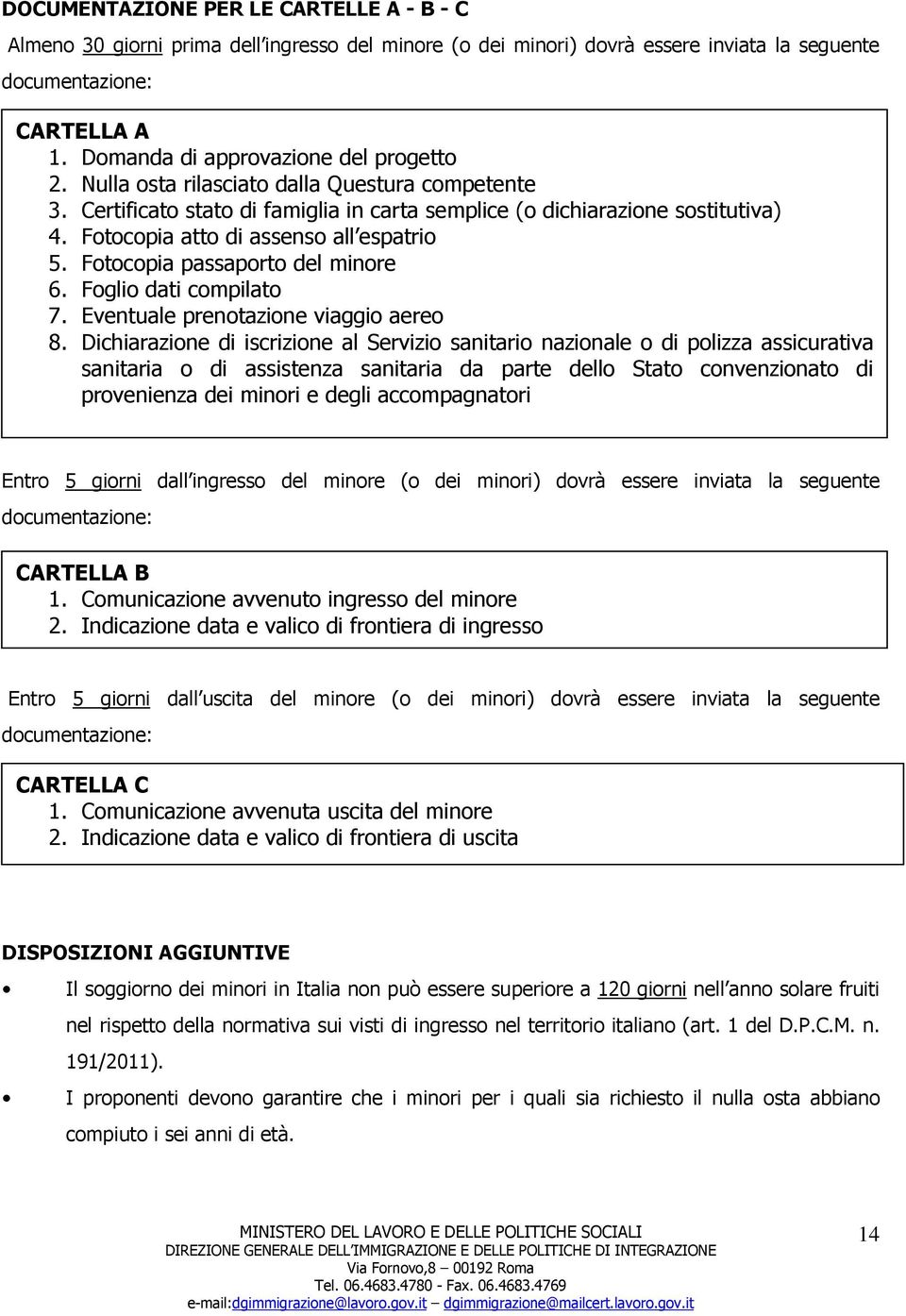 Fotocopia atto di assenso all espatrio 5. Fotocopia passaporto del minore 6. Foglio dati compilato 7. Eventuale prenotazione viaggio aereo 8.