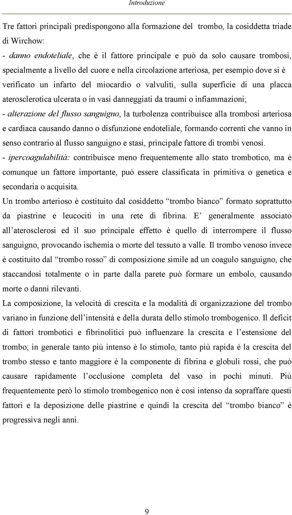 vasi danneggiati da traumi o infiammazioni; - alterazione del flusso sanguigno, la turbolenza contribuisce alla trombosi arteriosa e cardiaca causando danno o disfunzione endoteliale, formando