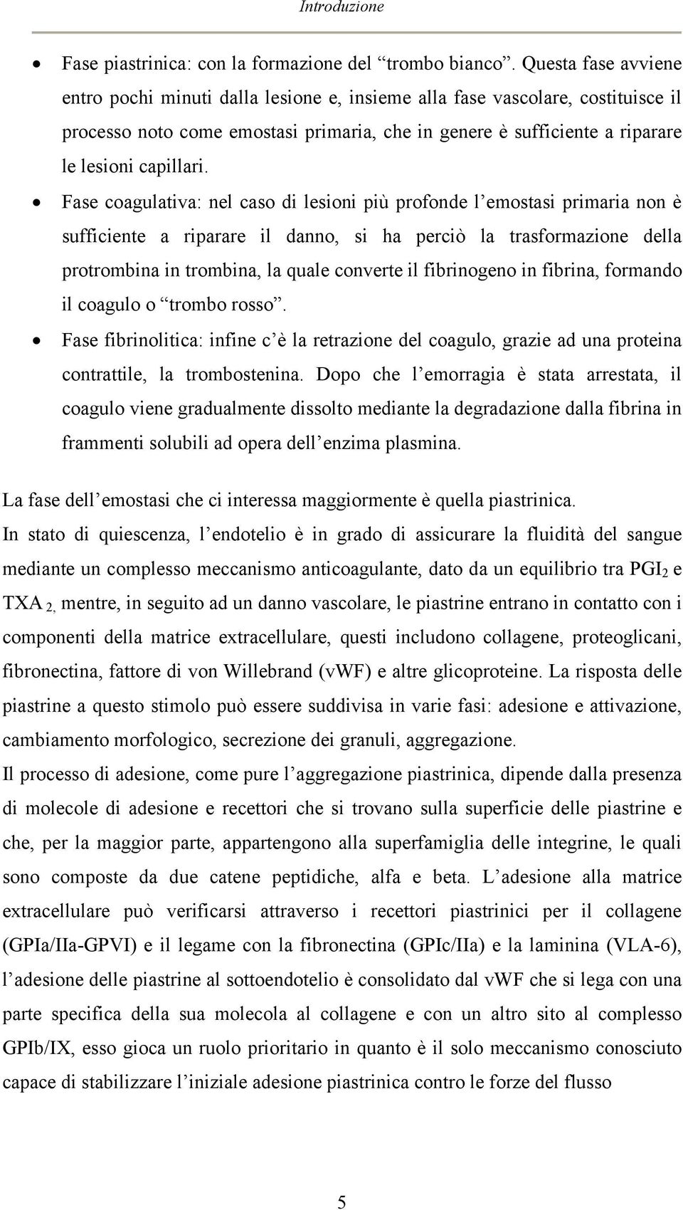 Fase coagulativa: nel caso di lesioni più profonde l emostasi primaria non è sufficiente a riparare il danno, si ha perciò la trasformazione della protrombina in trombina, la quale converte il