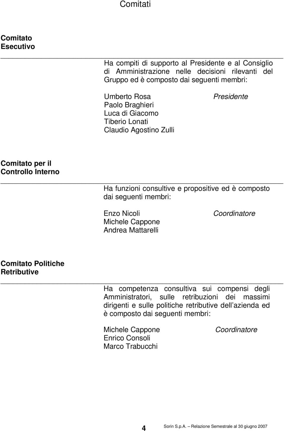 composto dai seguenti membri: Enzo Nicoli Michele Cappone Andrea Mattarelli Coordinatore Comitato Politiche Retributive Ha competenza consultiva sui compensi degli