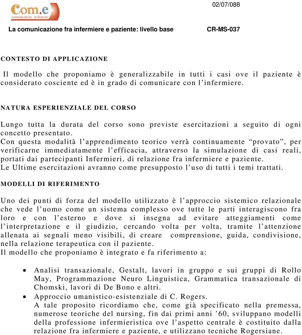 Con questa modalità l apprendimento teorico verrà continuamente provato, per verificarne immediatamente l efficacia, attraverso la simulazione di casi reali, portati dai partecipanti Infermieri, di