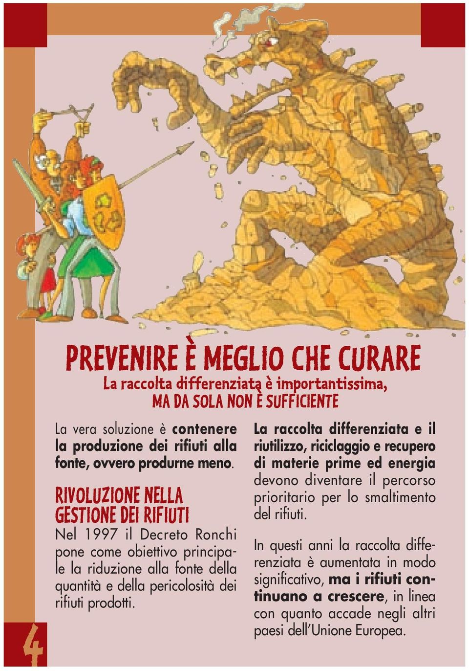 RIVOLUZIONE NELLA GESTIONE DEI RIFIUTI Nel 1997 il Decreto Ronchi pone come obiettivo principale la riduzione alla fonte della quantità e della pericolosità dei rifiuti prodotti.