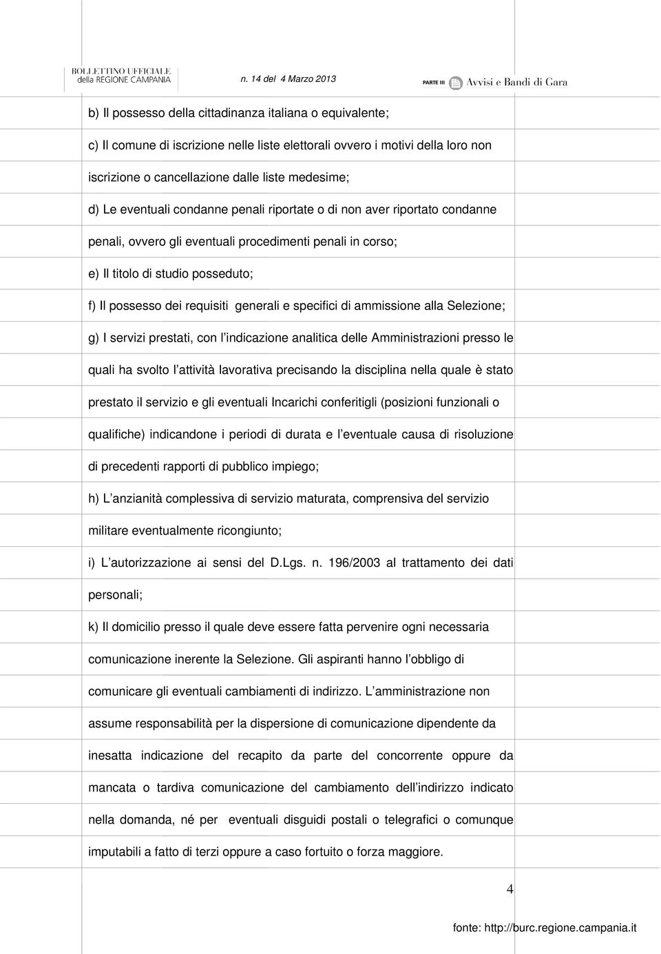 e specifici di ammissione alla Selezione; g) I servizi prestati, con l indicazione analitica delle Amministrazioni presso le quali ha svolto l attività lavorativa precisando la disciplina nella quale