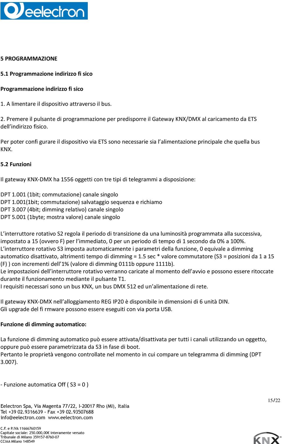 Per poter confi gurare il dispositivo via ETS sono necessarie sia l alimentazione principale che quella bus KNX. 5.