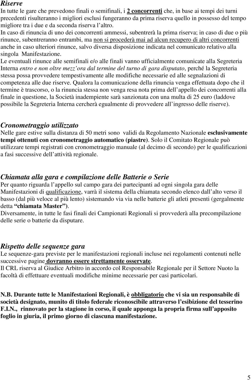 In caso di rinuncia di uno dei concorrenti ammessi, subentrerà la prima riserva; in caso di due o più rinunce, subentreranno entrambi, ma non si procederà mai ad alcun recupero di altri concorrenti