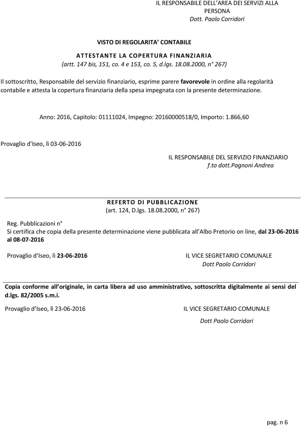 presente determinazione. Anno: 2016, Capitolo: 01111024, Impegno: 20160000518/0, Importo: 1.866,60 Provaglio d Iseo, lì 03-06-2016 IL RESPONSABILE DEL SERVIZIO FINANZIARIO f.to dott.