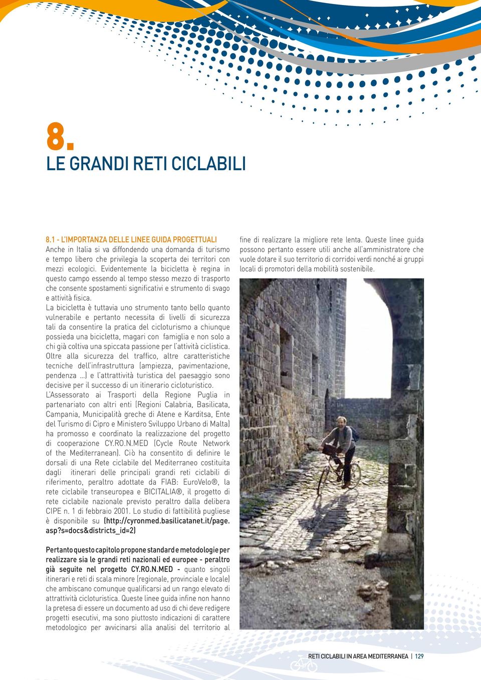 Evidentemente la bicicletta è regina in questo campo essendo al tempo stesso mezzo di trasporto che consente spostamenti significativi e strumento di svago e attività fisica.