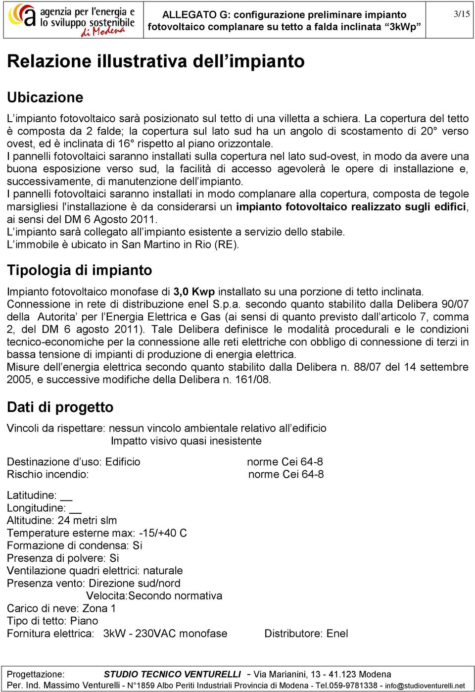 I pannelli fotovoltaici saranno installati sulla copertura nel lato sud-ovest, in modo da avere una buona esposizione verso sud, la facilità di accesso agevolerà le opere di installazione e,