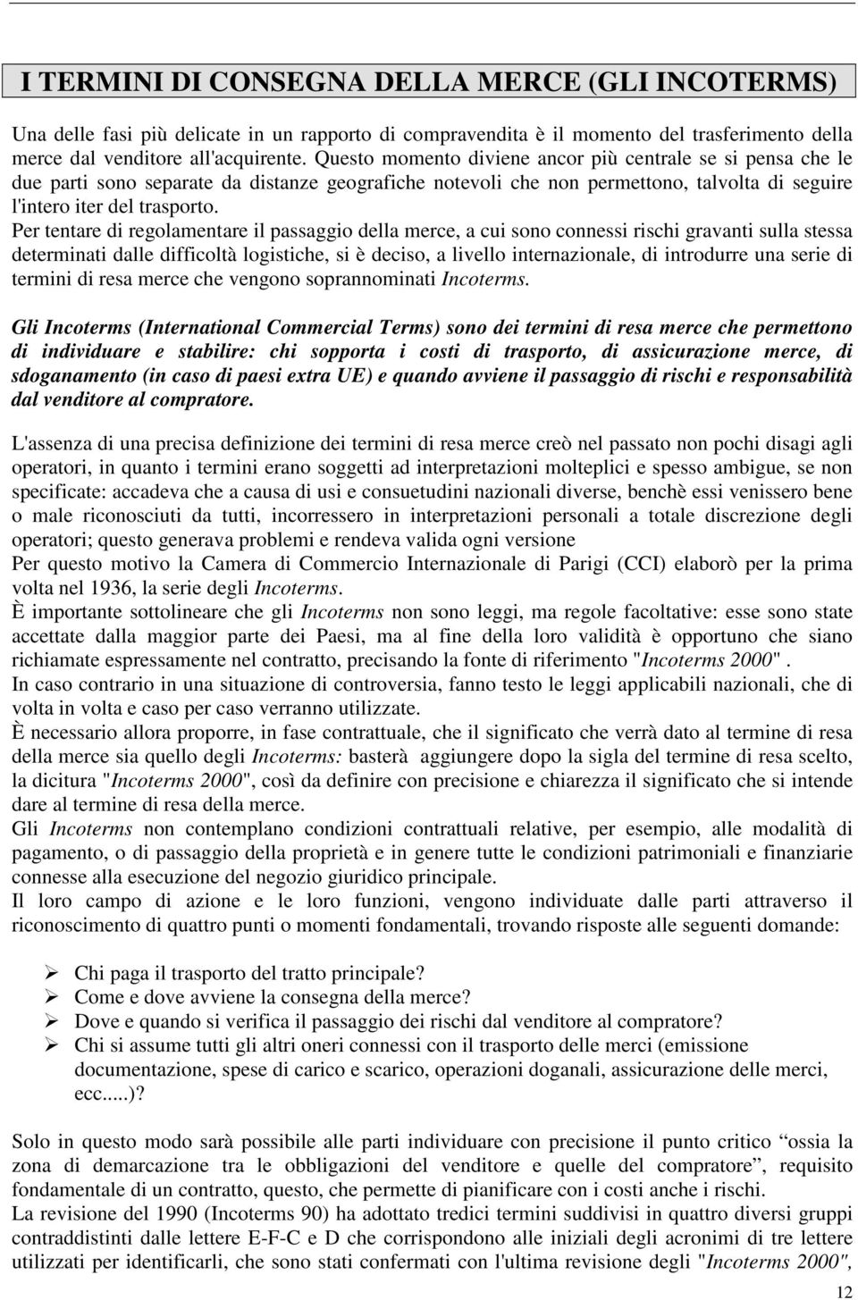 Per tentare di regolamentare il passaggio della merce, a cui sono connessi rischi gravanti sulla stessa determinati dalle difficoltà logistiche, si è deciso, a livello internazionale, di introdurre