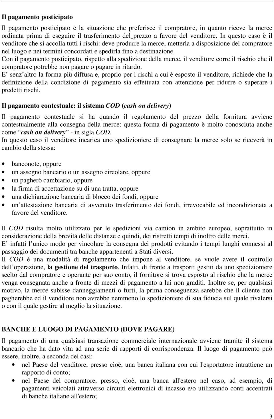 Con il pagamento posticipato, rispetto alla spedizione della merce, il venditore corre il rischio che il compratore potrebbe non pagare o pagare in ritardo.