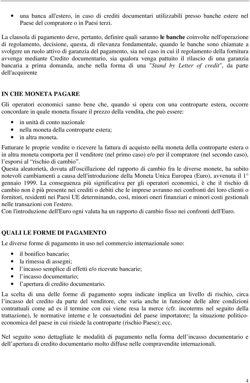 svolgere un ruolo attivo di garanzia del pagamento, sia nel caso in cui il regolamento della fornitura avvenga mediante Credito documentario, sia qualora venga pattuito il rilascio di una garanzia