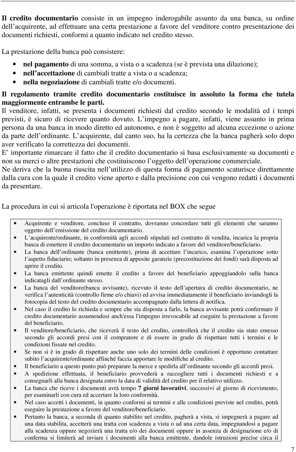 La prestazione della banca può consistere: nel pagamento di una somma, a vista o a scadenza (se è prevista una dilazione); nell accettazione di cambiali tratte a vista o a scadenza; nella