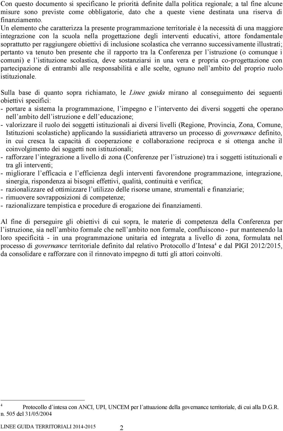 Un elemento che caratterizza la presente programmazione territoriale è la necessità di una maggiore integrazione con la scuola nella progettazione degli interventi educativi, attore fondamentale