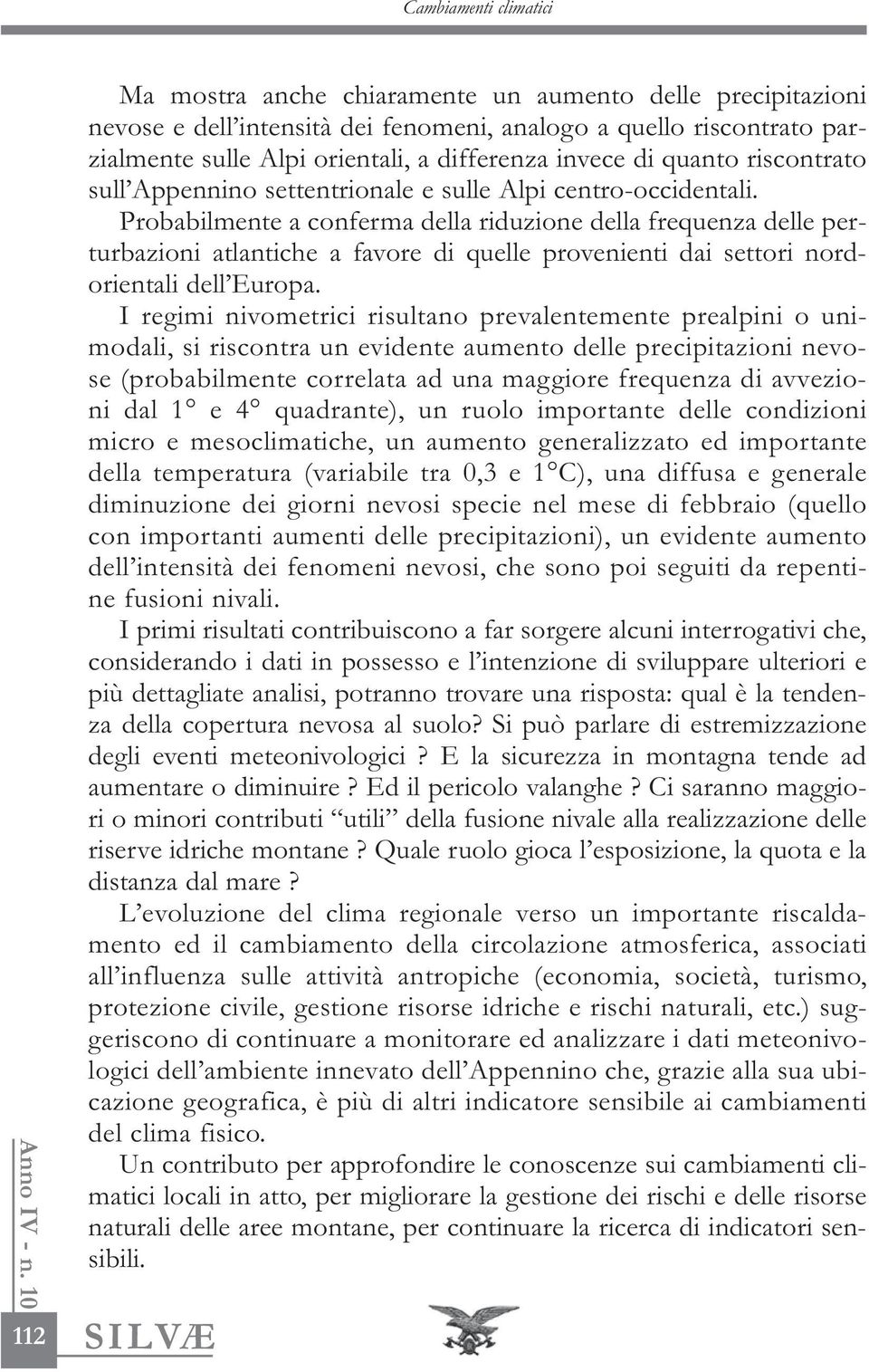 Probabilmente a conferma della riduzione della frequenza delle perturbazioni atlantiche a favore di quelle provenienti dai settori nordorientali dell Europa.