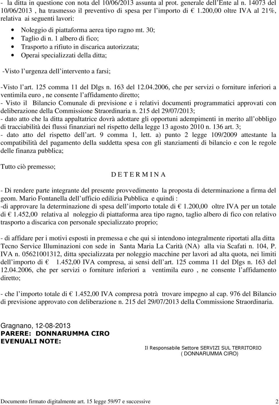 1 albero di fico; Trasporto a rifiuto in discarica autorizzata; Operai specializzati della ditta; -Visto l urgenza dell intervento a farsi; -Visto l art. 125 comma 11 del Dlgs n. 163 del 12.04.