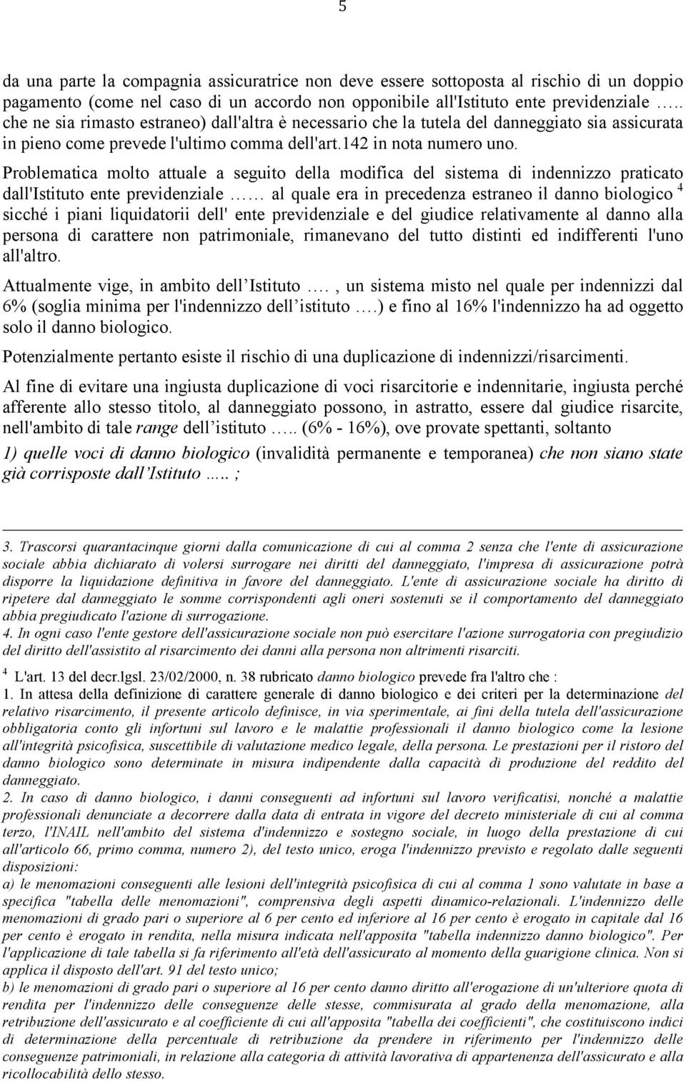 Problematica molto attuale a seguito della modifica del sistema di indennizzo praticato dall'istituto ente previdenziale al quale era in precedenza estraneo il danno biologico 4 sicché i piani