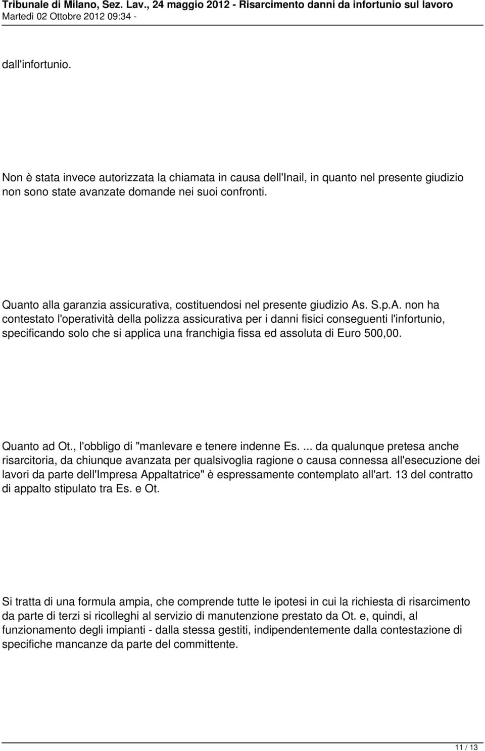 . S.p.A. non ha contestato l'operatività della polizza assicurativa per i danni fisici conseguenti l'infortunio, specificando solo che si applica una franchigia fissa ed assoluta di Euro 500,00.