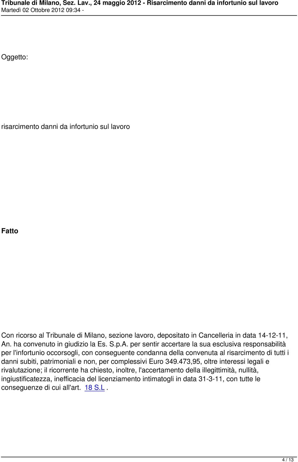 per sentir accertare la sua esclusiva responsabilità per l'infortunio occorsogli, con conseguente condanna della convenuta al risarcimento di tutti i danni subiti,