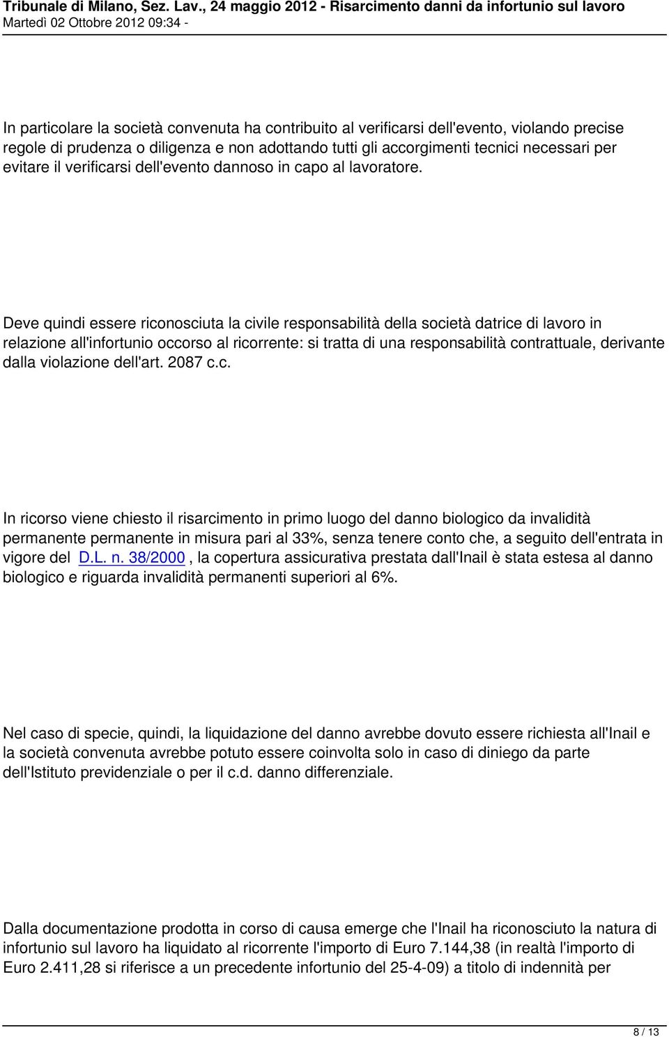 Deve quindi essere riconosciuta la civile responsabilità della società datrice di lavoro in relazione all'infortunio occorso al ricorrente: si tratta di una responsabilità contrattuale, derivante